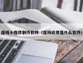 安陆连线小程序制作软件（连线应用是什么软件）