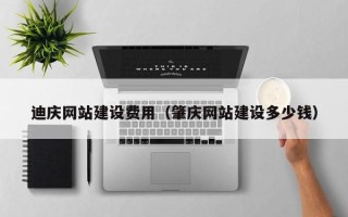 安陆迪庆网站建设费用（肇庆网站建设多少钱）