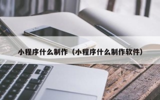 安陆小程序什么制作（小程序什么制作软件）
