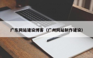 安陆广东网站建设博客（广州网站制作建设）