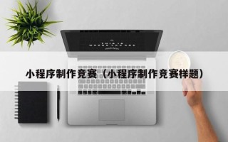 安陆小程序制作竞赛（小程序制作竞赛样题）
