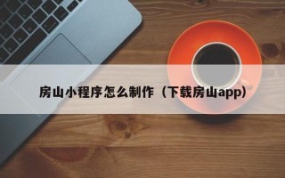 安陆房山小程序怎么制作（下载房山app）