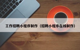 安陆工作招聘小程序制作（招聘小程序在线制作）