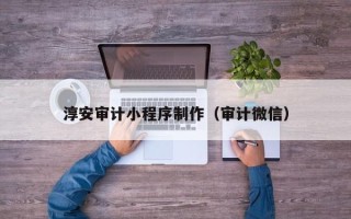 安陆淳安审计小程序制作（审计微信）