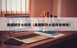 安陆美图制作小程序（美图制作小程序有哪些）