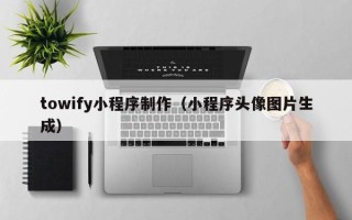 安陆towify小程序制作（小程序头像图片生成）