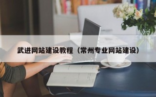 安陆武进网站建设教程（常州专业网站建设）