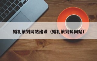安陆婚礼策划网站建设（婚礼策划师网站）