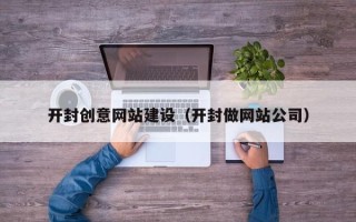 安陆开封创意网站建设（开封做网站公司）
